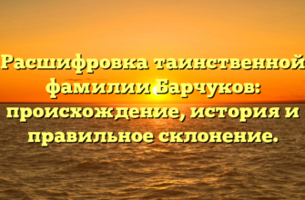 Расшифровка таинственной фамилии Барчуков: происхождение, история и правильное склонение. Расшифровка таинственной фамилии Барчуков: происхождение, история и правильное склонение.