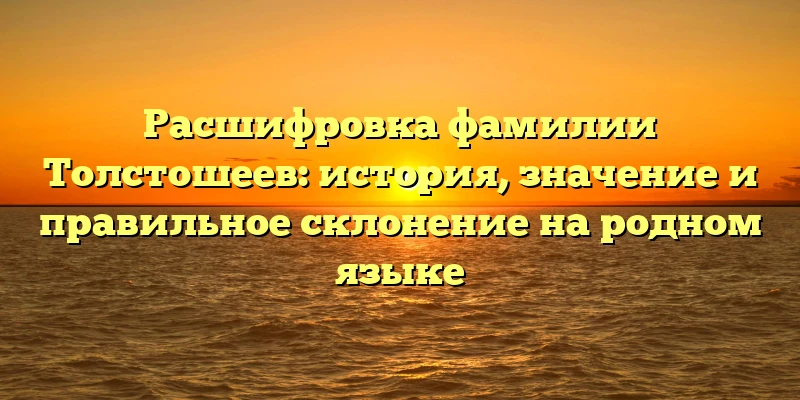 Расшифровка фамилии Толстошеев: история, значение и правильное склонение на родном языке Расшифровка фамилии Толстошеев: история, значение и правильное склонение на родном языке