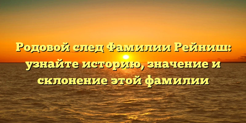 Родовой след Фамилии Рейниш: узнайте историю, значение и склонение этой фамилии Родовой след Фамилии Рейниш: узнайте историю, значение и склонение этой фамилии