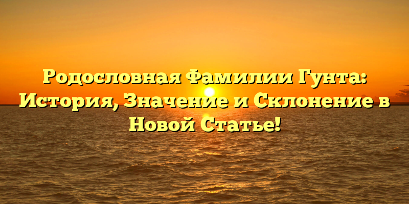 Родословная Фамилии Гунта: История, Значение и Склонение в Новой Статье!