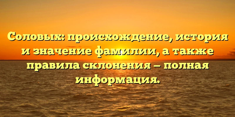 Соловых: происхождение, история и значение фамилии, а также правила склонения — полная информация. Соловых: происхождение, история и значение фамилии, а также правила склонения — полная информация.