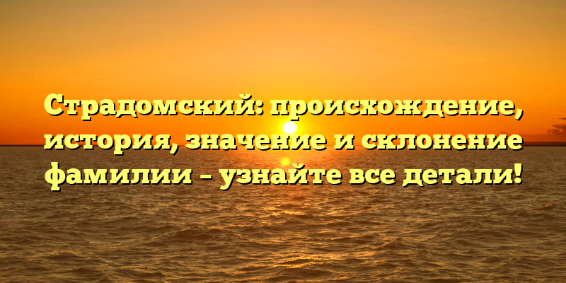 Страдомский: происхождение, история, значение и склонение фамилии – узнайте все детали!