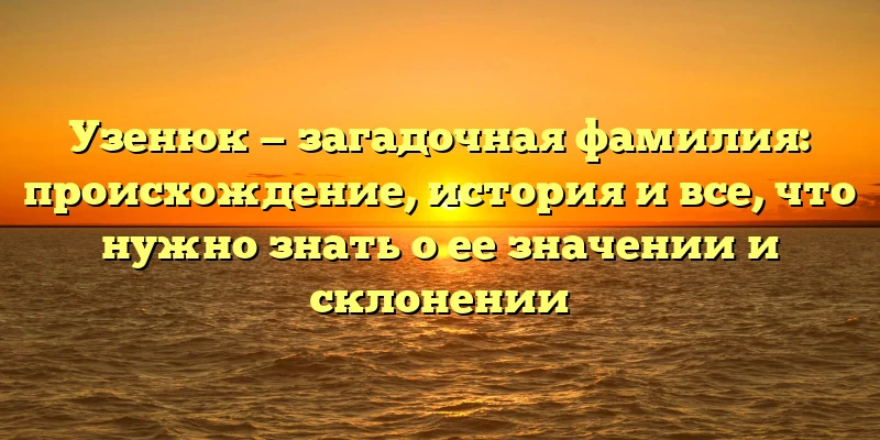 Узенюк — загадочная фамилия: происхождение, история и все, что нужно знать о ее значении и склонении Узенюк — загадочная фамилия: происхождение, история и все, что нужно знать о ее значении и склонении