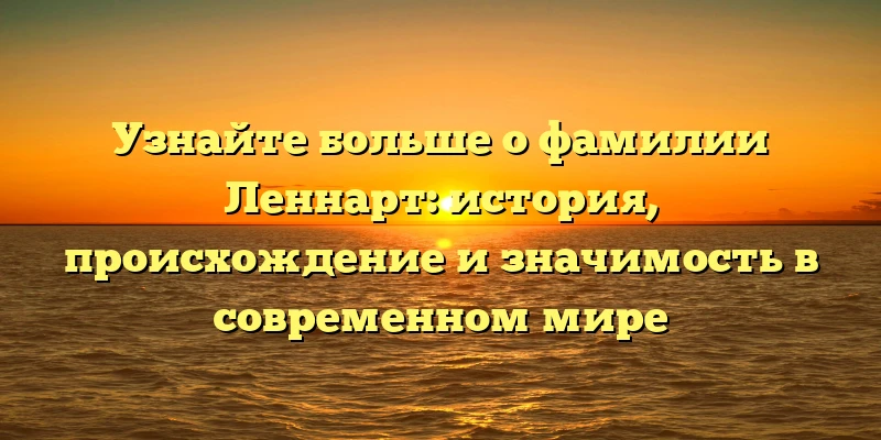 Узнайте больше о фамилии Леннарт: история, происхождение и значимость в современном мире Узнайте больше о фамилии Леннарт: история, происхождение и значимость в современном мире