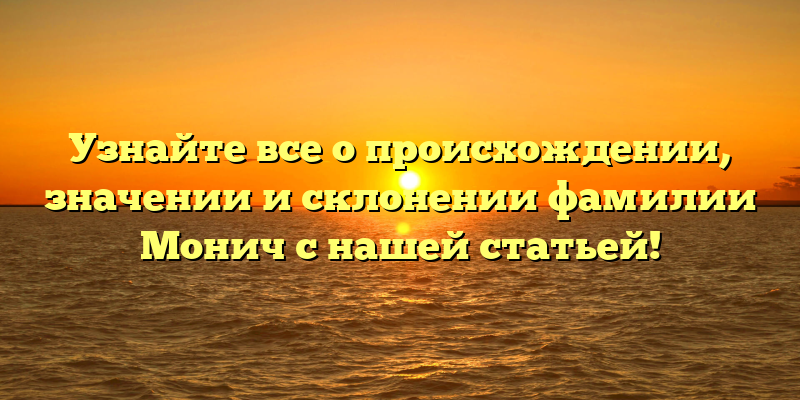 Узнайте все о происхождении, значении и склонении фамилии Монич с нашей статьей!