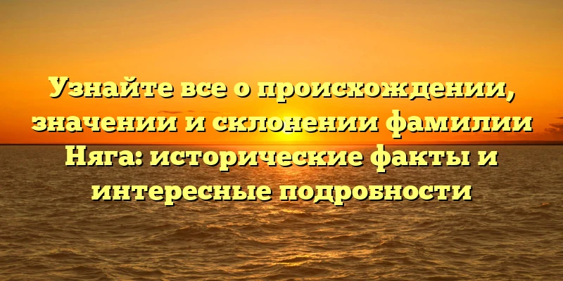 Узнайте все о происхождении, значении и склонении фамилии Няга: исторические факты и интересные подробности Узнайте все о происхождении, значении и склонении фамилии Няга: исторические факты и интересные подробности