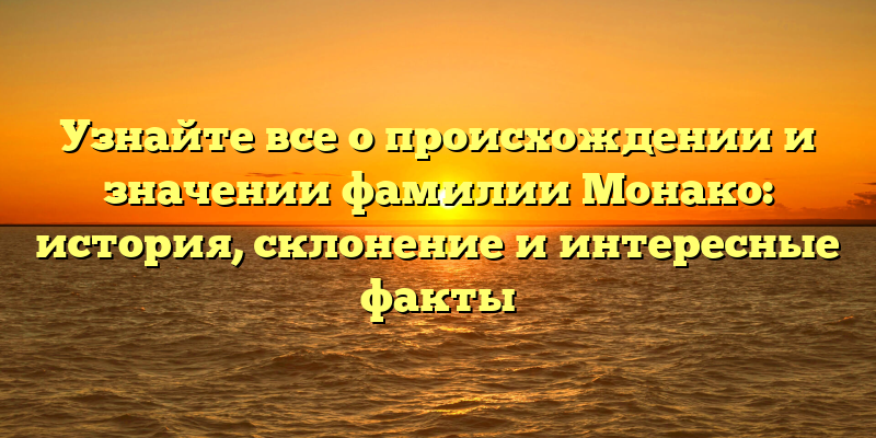 Узнайте все о происхождении и значении фамилии Монако: история, склонение и интересные факты