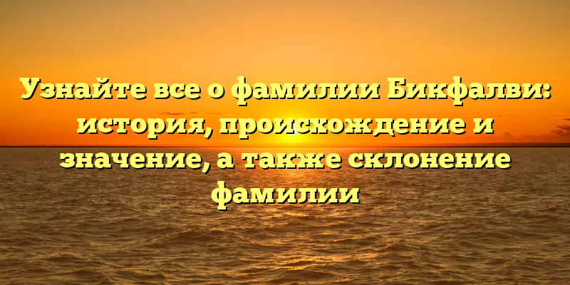Узнайте все о фамилии Бикфалви: история, происхождение и значение, а также склонение фамилии