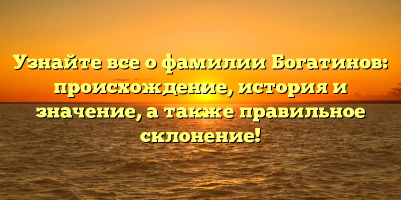 Узнайте все о фамилии Богатинов: происхождение, история и значение, а также правильное склонение! Узнайте все о фамилии Богатинов: происхождение, история и значение, а также правильное склонение!