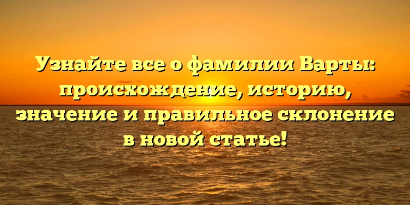 Узнайте все о фамилии Варты: происхождение, историю, значение и правильное склонение в новой статье! Узнайте все о фамилии Варты: происхождение, историю, значение и правильное склонение в новой статье!