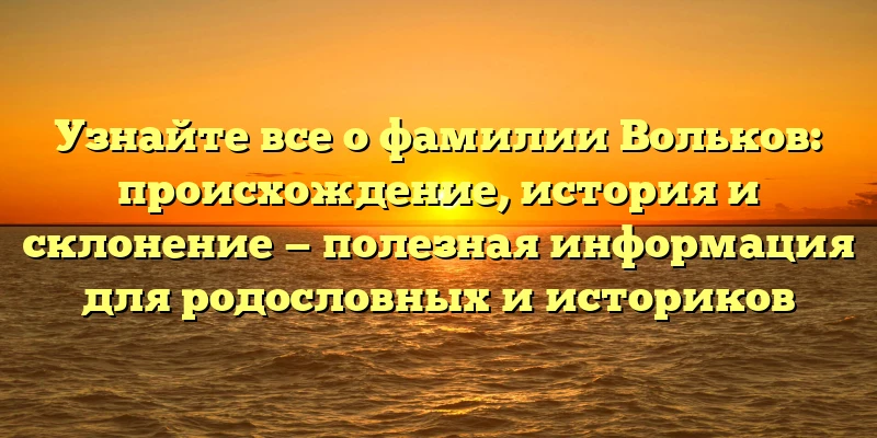 Узнайте все о фамилии Вольков: происхождение, история и склонение — полезная информация для родословных и историков Узнайте все о фамилии Вольков: происхождение, история и склонение — полезная информация для родословных и историков