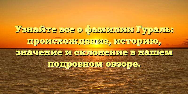 Узнайте все о фамилии Гураль: происхождение, историю, значение и склонение в нашем подробном обзоре.