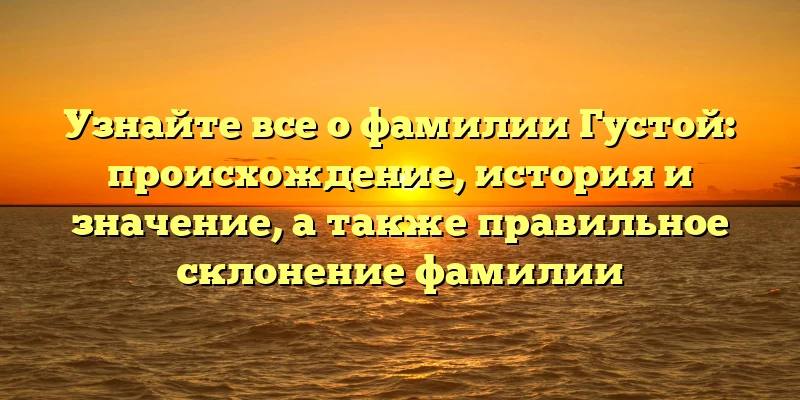 Узнайте все о фамилии Густой: происхождение, история и значение, а также правильное склонение фамилии Узнайте все о фамилии Густой: происхождение, история и значение, а также правильное склонение фамилии