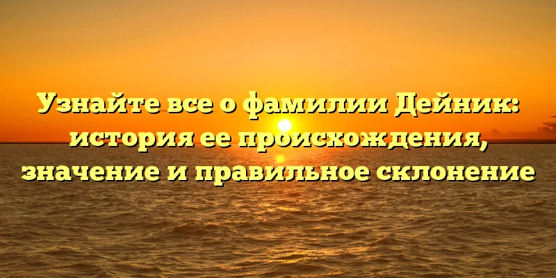 Узнайте все о фамилии Дейник: история ее происхождения, значение и правильное склонение Узнайте все о фамилии Дейник: история ее происхождения, значение и правильное склонение