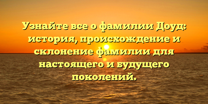Узнайте все о фамилии Доуд: история, происхождение и склонение фамилии для настоящего и будущего поколений.