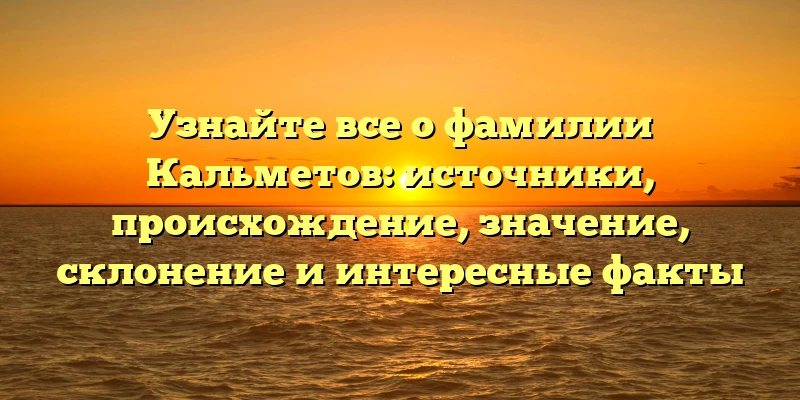 Узнайте все о фамилии Кальметов: источники, происхождение, значение, склонение и интересные факты Узнайте все о фамилии Кальметов: источники, происхождение, значение, склонение и интересные факты