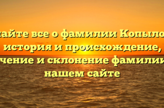 Узнайте все о фамилии Копыловы: история и происхождение, значение и склонение фамилии на нашем сайте