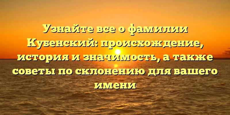 Узнайте все о фамилии Кубенский: происхождение, история и значимость, а также советы по склонению для вашего имени Узнайте все о фамилии Кубенский: происхождение, история и значимость, а также советы по склонению для вашего имени