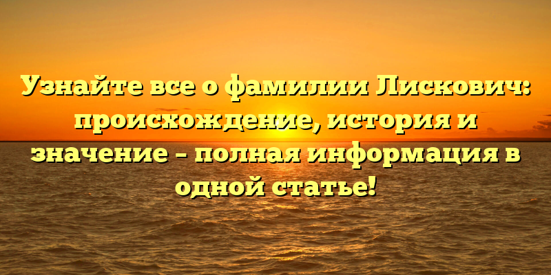 Узнайте все о фамилии Лискович: происхождение, история и значение – полная информация в одной статье!