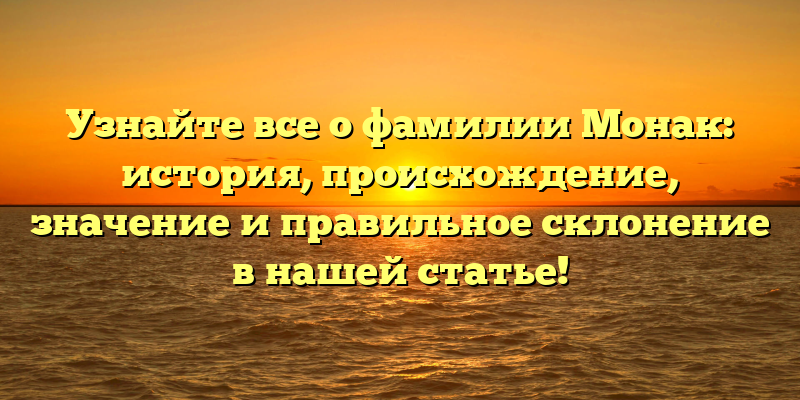 Узнайте все о фамилии Монак: история, происхождение, значение и правильное склонение в нашей статье!