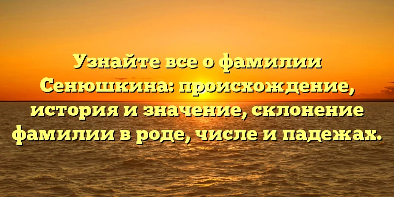 Узнайте все о фамилии Сенюшкина: происхождение, история и значение, склонение фамилии в роде, числе и падежах. Узнайте все о фамилии Сенюшкина: происхождение, история и значение, склонение фамилии в роде, числе и падежах.