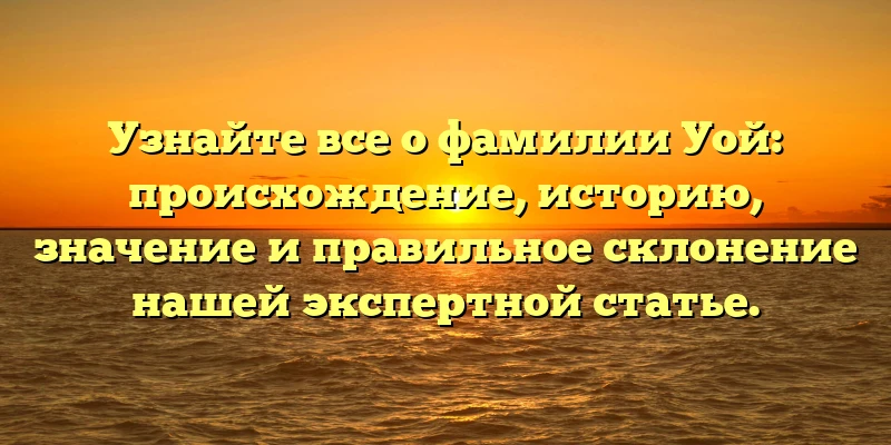 Узнайте все о фамилии Уой: происхождение, историю, значение и правильное склонение нашей экспертной статье. Узнайте все о фамилии Уой: происхождение, историю, значение и правильное склонение нашей экспертной статье.