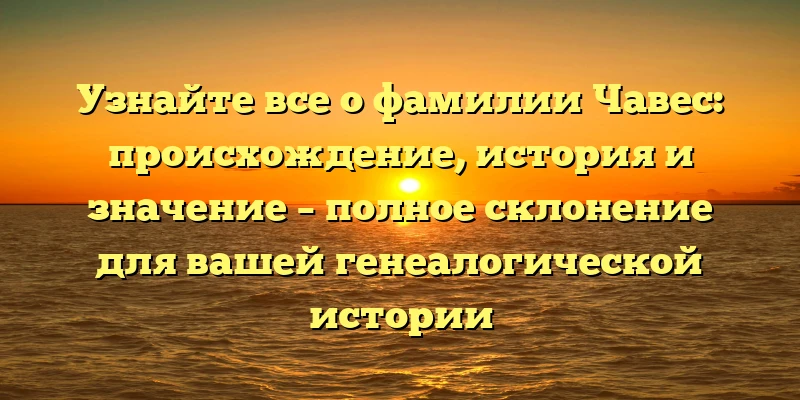 Узнайте все о фамилии Чавес: происхождение, история и значение – полное склонение для вашей генеалогической истории Узнайте все о фамилии Чавес: происхождение, история и значение – полное склонение для вашей генеалогической истории
