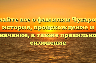 Узнайте все о фамилии Чубаровы: история, происхождение и значение, а также правильное склонение