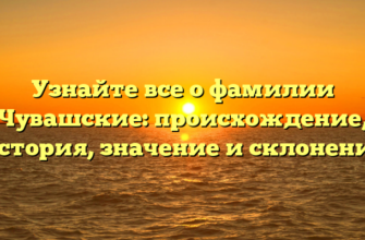 Узнайте все о фамилии Чувашские: происхождение, история, значение и склонение