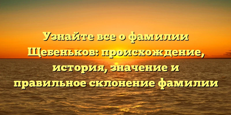 Узнайте все о фамилии Щебеньков: происхождение, история, значение и правильное склонение фамилии Узнайте все о фамилии Щебеньков: происхождение, история, значение и правильное склонение фамилии