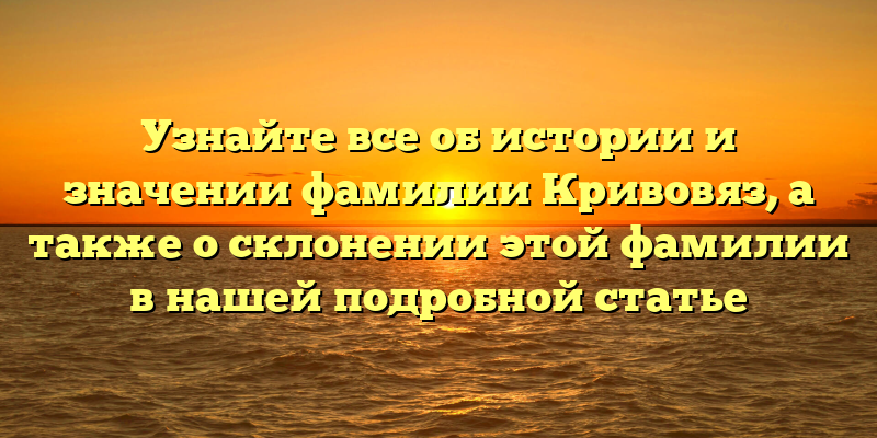 Узнайте все об истории и значении фамилии Кривовяз, а также о склонении этой фамилии в нашей подробной статье