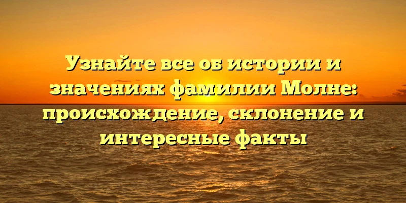 Узнайте все об истории и значениях фамилии Молне: происхождение, склонение и интересные факты Узнайте все об истории и значениях фамилии Молне: происхождение, склонение и интересные факты