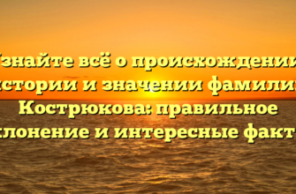 Узнайте всё о происхождении, истории и значении фамилии Кострюкова: правильное склонение и интересные факты.