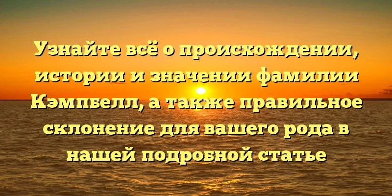 Узнайте всё о происхождении, истории и значении фамилии Кэмпбелл, а также правильное склонение для вашего рода в нашей подробной статье Узнайте всё о происхождении, истории и значении фамилии Кэмпбелл, а также правильное склонение для вашего рода в нашей подробной статье