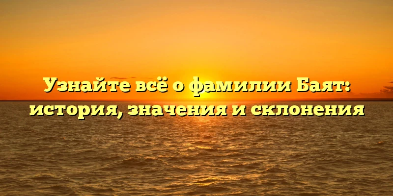 Узнайте всё о фамилии Баят: история, значения и склонения Узнайте всё о фамилии Баят: история, значения и склонения