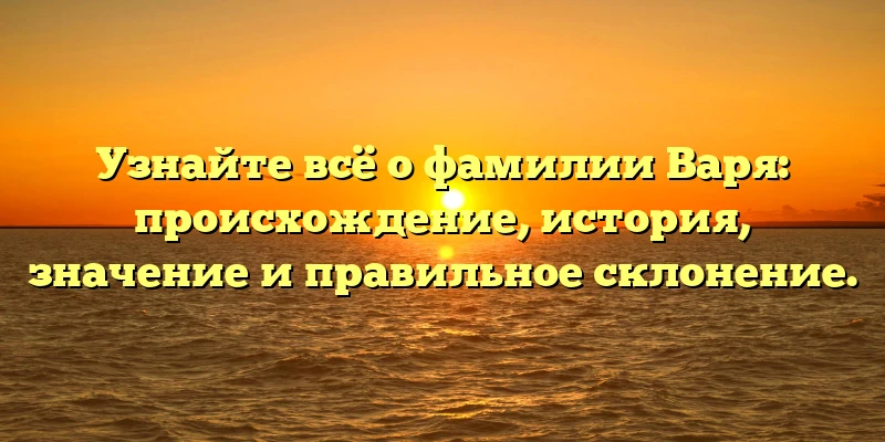 Узнайте всё о фамилии Варя: происхождение, история, значение и правильное склонение. Узнайте всё о фамилии Варя: происхождение, история, значение и правильное склонение.