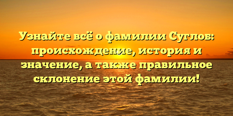 Узнайте всё о фамилии Суглоб: происхождение, история и значение, а также правильное склонение этой фамилии!