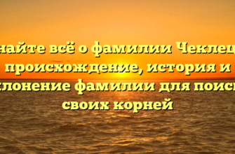 Узнайте всё о фамилии Чеклецов: происхождение, история и склонение фамилии для поиска своих корней Узнайте всё о фамилии Чеклецов: происхождение, история и склонение фамилии для поиска своих корней