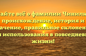 Узнайте всё о фамилии Чинилкин: происхождение, история и значение, правильное склонение для использования в повседневной жизни!