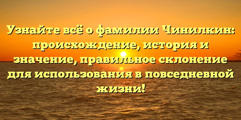 Узнайте всё о фамилии Чинилкин: происхождение, история и значение, правильное склонение для использования в повседневной жизни! Узнайте всё о фамилии Чинилкин: происхождение, история и значение, правильное склонение для использования в повседневной жизни!