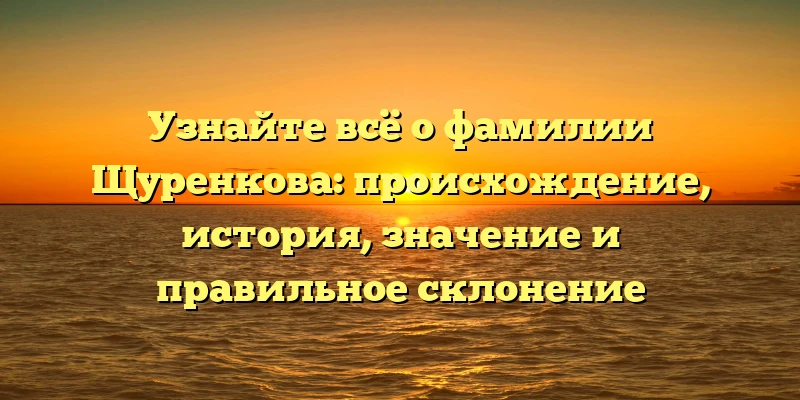 Узнайте всё о фамилии Щуренкова: происхождение, история, значение и правильное склонение Узнайте всё о фамилии Щуренкова: происхождение, история, значение и правильное склонение