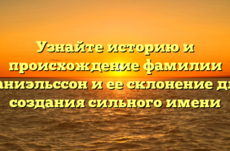 Узнайте историю и происхождение фамилии Даниэльссон и ее склонение для создания сильного имени Узнайте историю и происхождение фамилии Даниэльссон и ее склонение для создания сильного имени