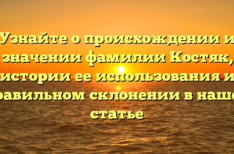Узнайте о происхождении и значении фамилии Костяк, истории ее использования и правильном склонении в нашей статье