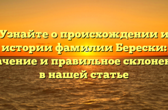 Узнайте о происхождении и истории фамилии Берески: значение и правильное склонение в нашей статье Узнайте о происхождении и истории фамилии Берески: значение и правильное склонение в нашей статье
