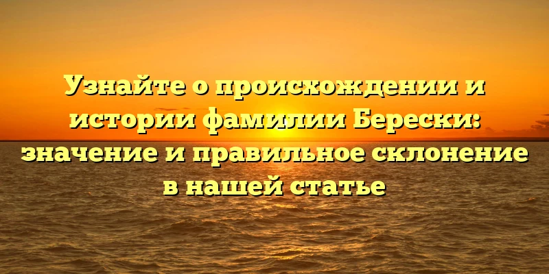 Узнайте о происхождении и истории фамилии Берески: значение и правильное склонение в нашей статье Узнайте о происхождении и истории фамилии Берески: значение и правильное склонение в нашей статье