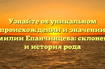 Узнайте об уникальном происхождении и значении фамилии Епанчинцева: склонение и история рода Узнайте об уникальном происхождении и значении фамилии Епанчинцева: склонение и история рода