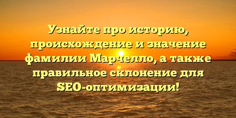 Узнайте про историю, происхождение и значение фамилии Марчелло, а также правильное склонение для SEO-оптимизации!