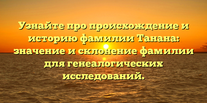 Узнайте про происхождение и историю фамилии Танана: значение и склонение фамилии для генеалогических исследований.