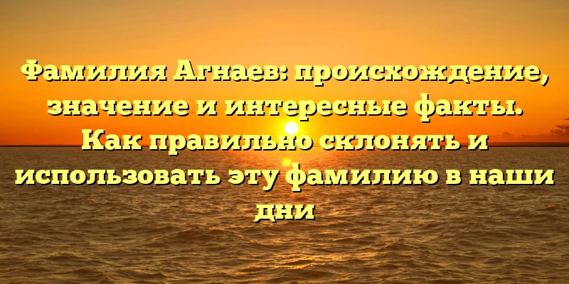 Фамилия Агнаев: происхождение, значение и интересные факты. Как правильно склонять и использовать эту фамилию в наши дни Фамилия Агнаев: происхождение, значение и интересные факты. Как правильно склонять и использовать эту фамилию в наши дни