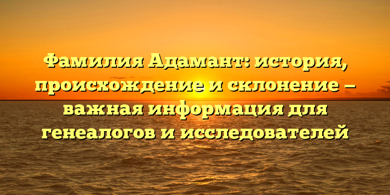 Фамилия Адамант: история, происхождение и склонение — важная информация для генеалогов и исследователей